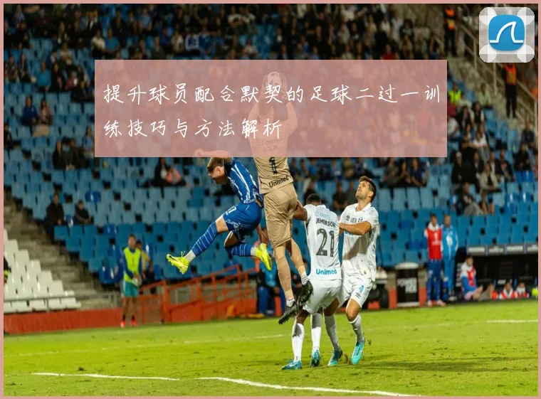提升球员配合默契的足球二过一训练技巧与方法解析