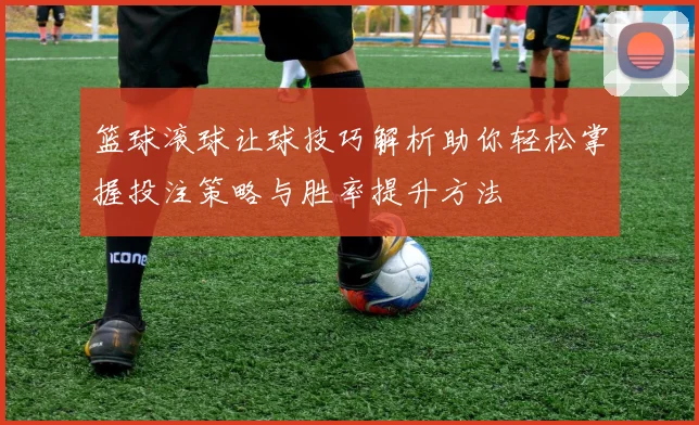 篮球滚球让球技巧解析助你轻松掌握投注策略与胜率提升方法