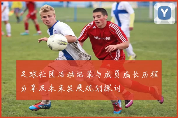 足球社团活动记录与成员成长历程分享及未来发展规划探讨