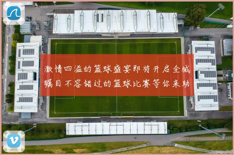 激情四溢的篮球盛宴即将开启全城瞩目不容错过的篮球比赛等你来助威