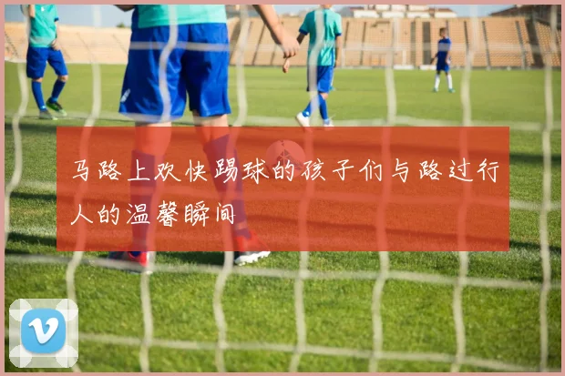 马路上欢快踢球的孩子们与路过行人的温馨瞬间