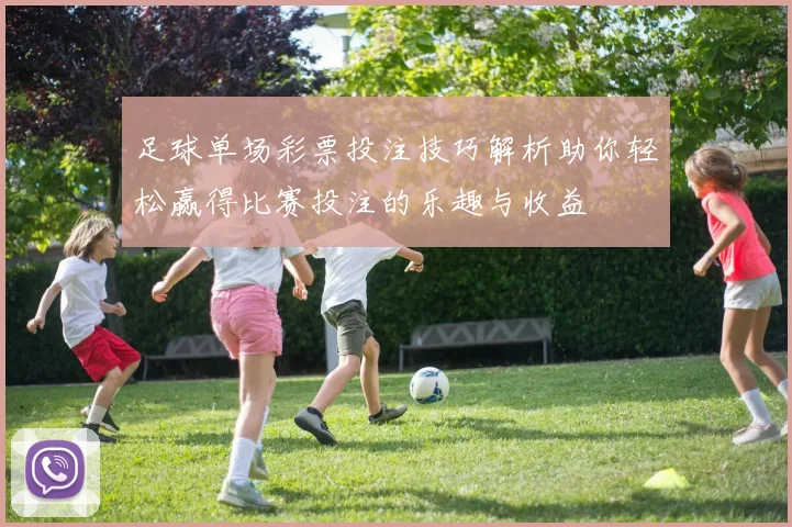 足球单场彩票投注技巧解析助你轻松赢得比赛投注的乐趣与收益